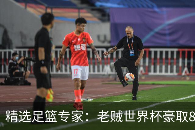 精选足篮专家：老贼世界杯豪取8连红！旺哥6连红